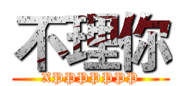 不理你 (XPPPPPPP)