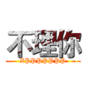 不理你 (XPPPPPPP)