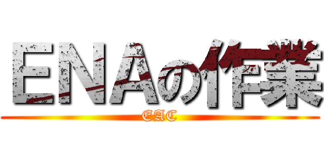 ＥＮＡの作業 (EAC)