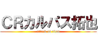ＣＲカルパス拓也 (attack on titan)