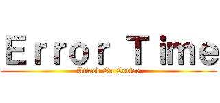 Ｅｒｒｏｒ Ｔｉｍｅ (Attack On Coffee)