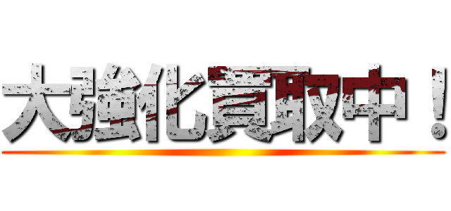 大強化買取中！ ()