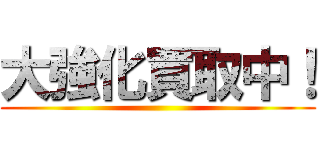 大強化買取中！ ()