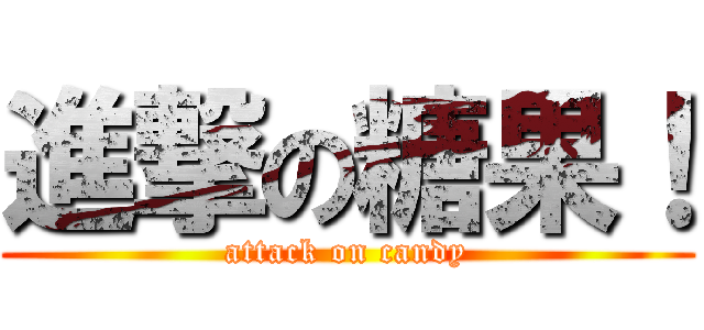 進撃の糖果！ (attack on candy)