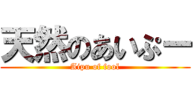 天然のあいぷー (Aipu of fool)