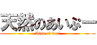 天然のあいぷー (Aipu of fool)