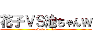 花子ＶＳ池ちゃんｗ (attack on titan)