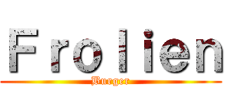Ｆｒｏｌｉｅｎ (Burger)