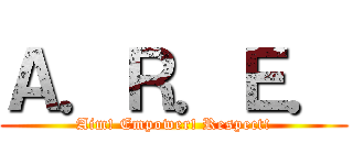 Ａ．Ｒ．Ｅ． (Aim! Empower! Respect!)