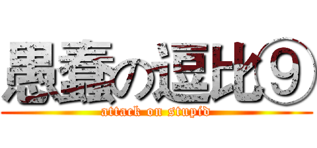 愚蠢の逗比⑨ (attack on stupid)