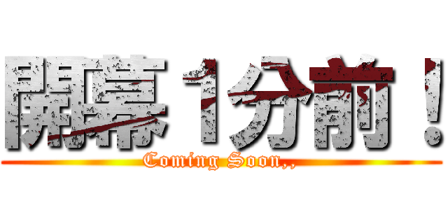 開幕１分前！ (Coming Soon,,)