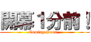 開幕１分前！ (Coming Soon,,)