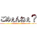 ごめぇんねぇ？ (attack on titan)