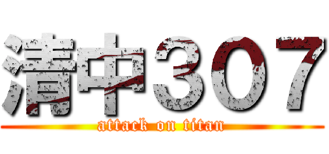 清中３０７ (attack on titan)