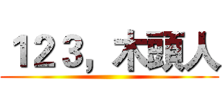 １２３，木頭人 ()