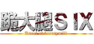 跪大腿ＳＩＸ (Kneel of beautymilk)