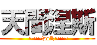 天間涅斯 ( ~~~wolf~~~)