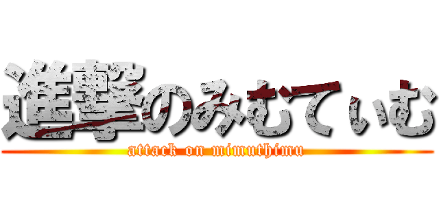 進撃のみむてぃむ (attack on mimuthimu)