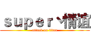 ｓｕｐｅｒ丶情谊 (attack on titan)