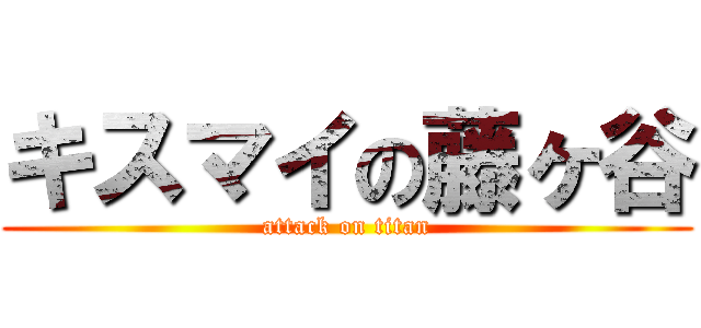 キスマイの藤ヶ谷 (attack on titan)