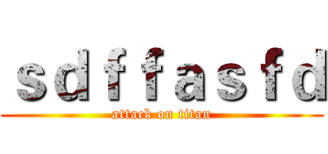 ｓｄｆｆａｓｆｄ (attack on titan)