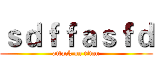 ｓｄｆｆａｓｆｄ (attack on titan)