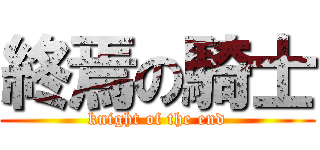 終焉の騎士 (knight of the end)
