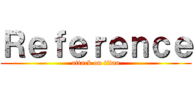 Ｒｅｆｅｒｅｎｃｅ (attack on titan)