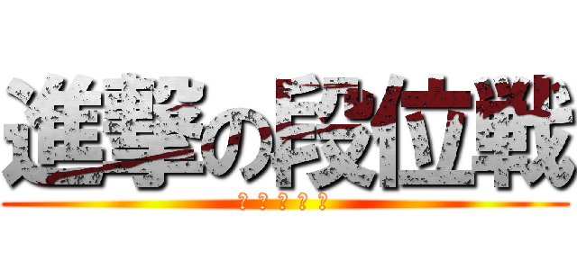 進撃の段位戦 (勝 勝 勝 勝 勝)