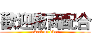歡迎廠商配合 (attack on titan)