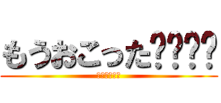 もうおこった😡😡😡😡 (もう怒った！)