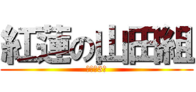 紅蓮の山田組 (永遠の3組)