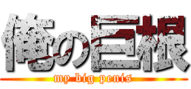 俺の巨根 (my big penis)