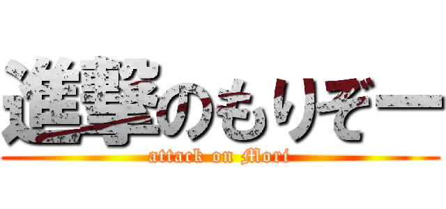 進撃のもりぞー (attack on Mori)