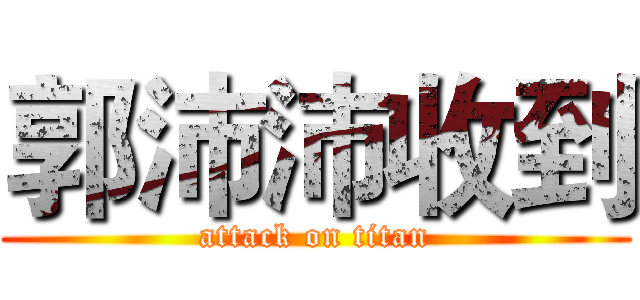 郭沛沛收到 (attack on titan)