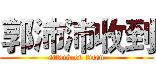 郭沛沛收到 (attack on titan)