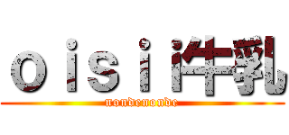 ｏｉｓｉｉ牛乳 (nondenonde)