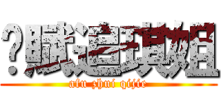 啊賦追琪姐 (afu zhui qijie)