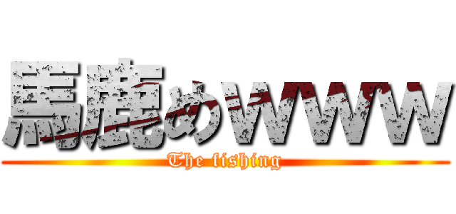 馬鹿めｗｗｗ (The fishing)