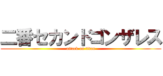 二番セカンドゴンザレス (attack on titan)