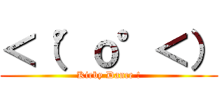 ＜（°ｏ°＜） (Kirby Dance !)