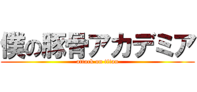 僕の豚骨アカデミア (attack on titan)