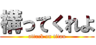 構ってくれよ (attack on titan)