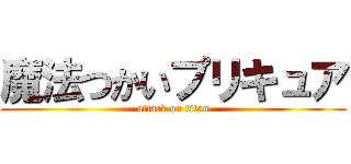 魔法つかいプリキュア (attack on titan)