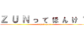 Ｚ Ｕ Ｎ っ て ほ ん け ？ (toshiaki homo)