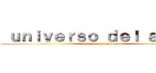  ｕｎｉｖｅｒｓｏ ｄｅｌ ａｎｉｍｅ (estas es tu universo)