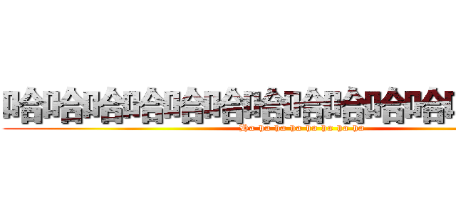 哈哈哈哈哈哈哈哈哈哈哈哈哈哈哈 (Ha ha ha ha ha ha ha ha)