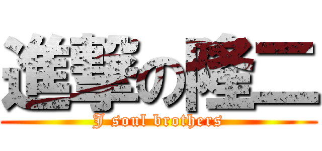 進撃の隆二 (J soul brothers)