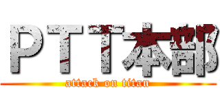 ＰＴＴ本部 (attack on titan)