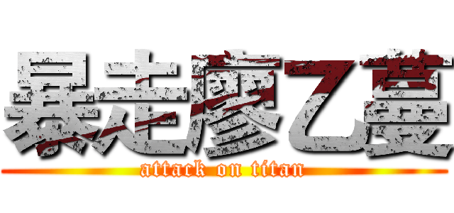 暴走廖乙蔓 (attack on titan)